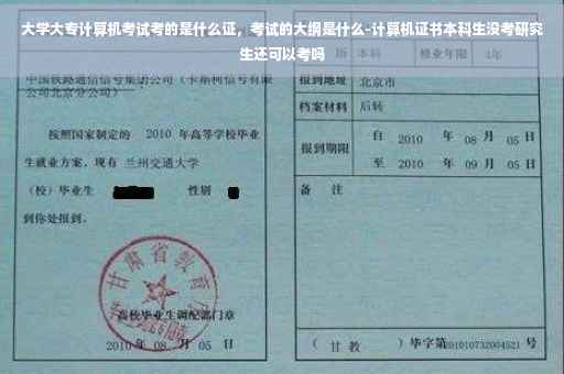 大学大专计算机考试考的是什么证，考试的大纲是什么-计算机证书本科生没考研究生还可以考吗