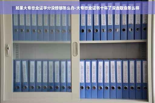 如果大专毕业证学分没修够怎么办-大专毕业证书十年了没去取会怎么样