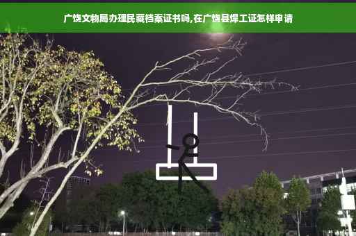 广饶文物局办理民藏档案证书吗,在广饶县焊工证怎样申请