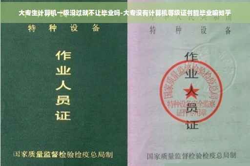 大专生计算机一级没过就不让毕业吗-大专没有计算机等级证书能毕业嘛知乎
