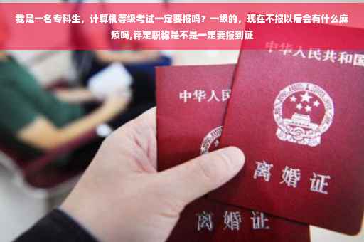我是一名专科生，计算机等级考试一定要报吗？一级的，现在不报以后会有什么麻烦吗,评定职称是不是一定要报到证