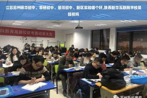 江苏苏州振华初中、草桥初中、景范初中、新区实验哪个好,陕西新华互联网学校是技校吗