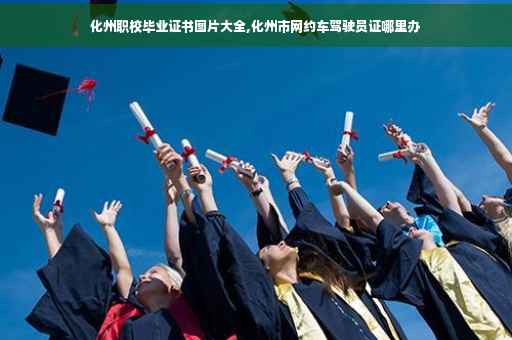 化州职校毕业证书图片大全,化州市网约车驾驶员证哪里办