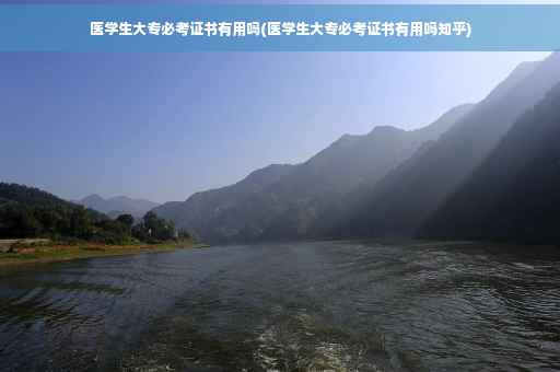 医学生大专必考证书有用吗(医学生大专必考证书有用吗知乎)
