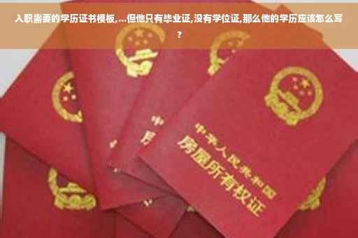 入职需要的学历证书模板,...但他只有毕业证,没有学位证,那么他的学历应该怎么写?