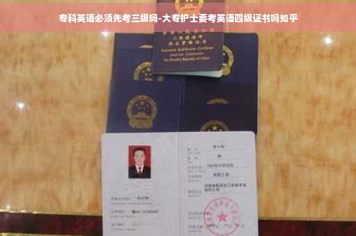 专科英语必须先考三级吗-大专护士要考英语四级证书吗知乎