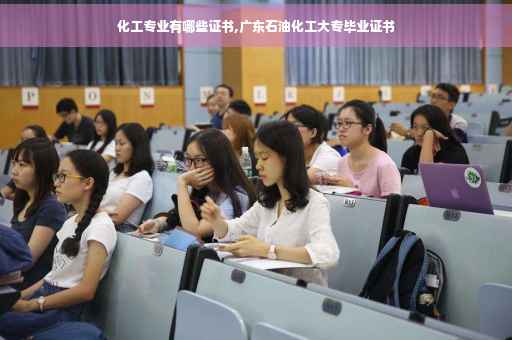 化工专业有哪些证书,广东石油化工大专毕业证书 化工专业有哪些证书,广东石油化工大专毕业证书