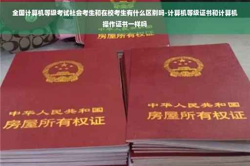 全国计算机等级考试社会考生和在校考生有什么区别吗-计算机等级证书和计算机操作证书一样吗