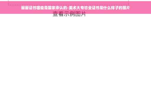 画画证书哪些是国家承认的-美术大专毕业证书是什么样子的图片