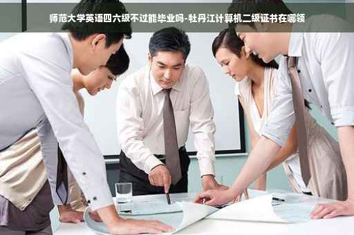 师范大学英语四六级不过能毕业吗-牡丹江计算机二级证书在哪领