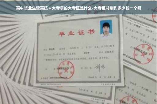 高中毕业生读高技＋大专拿的大专证是什么-大专证书制作多少钱一个啊