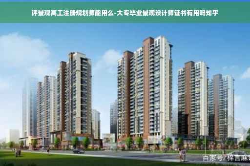 评景观高工注册规划师能用么-大专毕业景观设计师证书有用吗知乎