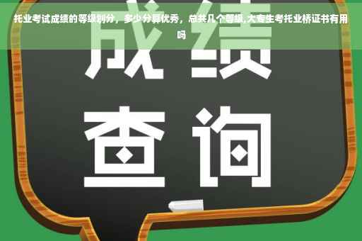 托业考试成绩的等级划分，多少分算优秀，总共几个等级,大专生考托业桥证书有用吗
