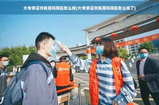 大专拿证书有用吗现在怎么样(大专拿证书有用吗现在怎么样了)