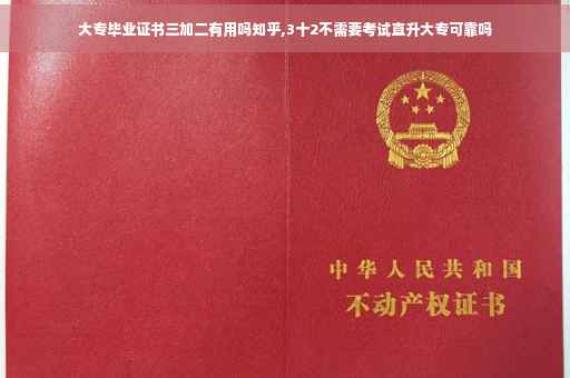 大专毕业证书三加二有用吗知乎,3十2不需要考试直升大专可靠吗