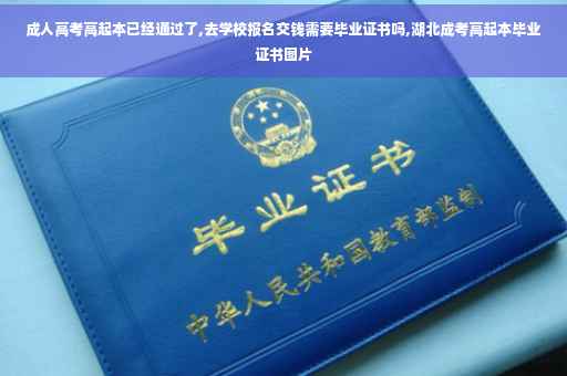 成人高考高起本已经通过了,去学校报名交钱需要毕业证书吗,湖北成考高起本毕业证书图片