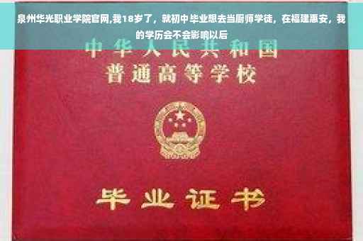 泉州华光职业学院官网,我18岁了，就初中毕业想去当厨师学徒，在福建惠安，我的学历会不会影响以后