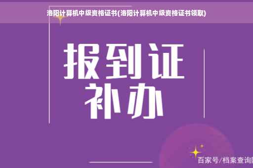 洛阳计算机中级资格证书(洛阳计算机中级资格证书领取)