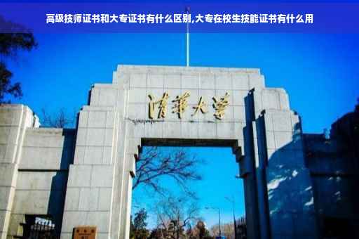 高级技师证书和大专证书有什么区别,大专在校生技能证书有什么用