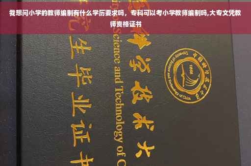 我想问小学的教师编制有什么学历要求吗，专科可以考小学教师编制吗,大专文凭教师资格证书