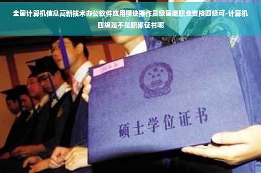 全国计算机信息高新技术办公软件应用模块操作员级国家职业资格四级可-计算机四级是不是职称证书呢