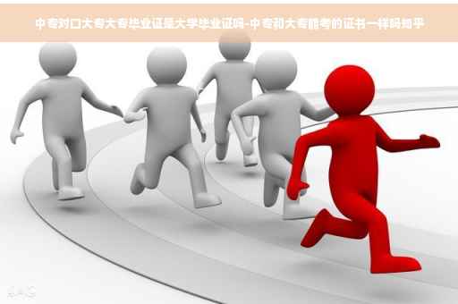 中专对口大专大专毕业证是大学毕业证吗-中专和大专能考的证书一样吗知乎