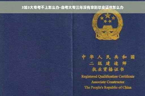 3加3大专考不上怎么办-自考大专三年没有拿到毕业证书怎么办