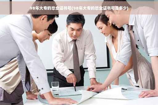 98年大专的毕业证书号(98年大专的毕业证书号是多少)