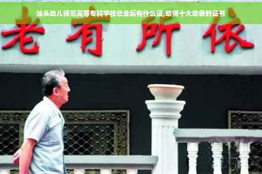 汕头幼儿师范高等专科学校毕业后有什么证,幼师十大吃香的证书