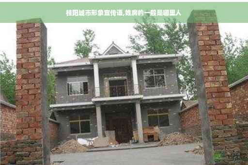 桂阳城市形象宣传语,姓房的一般是哪里人 桂阳城市形象宣传语,姓房的一般是哪里人