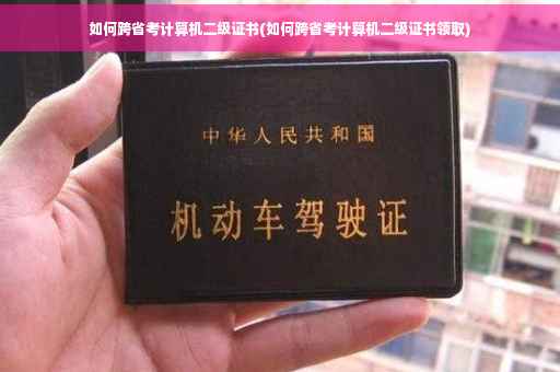如何跨省考计算机二级证书(如何跨省考计算机二级证书领取)