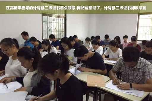 在其他学校考的计算机二级证书怎么领取,网站成绩过了，计算机二级证书却没拿到