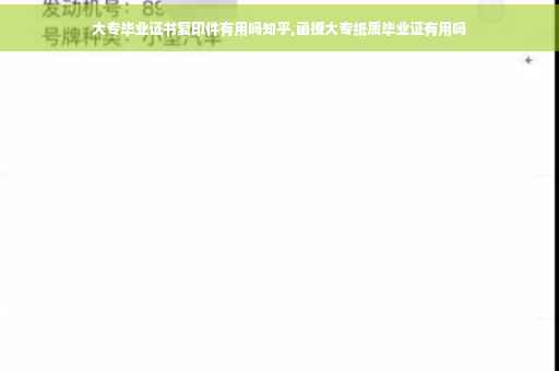 大专毕业证书复印件有用吗知乎,函授大专纸质毕业证有用吗