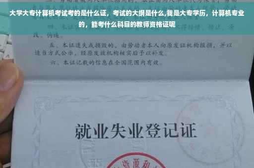 大学大专计算机考试考的是什么证，考试的大纲是什么,我是大专学历，计算机专业的，能考什么科目的教师资格证呢