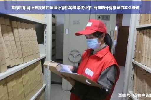 怎样打印网上查找到的全国计算机等级考试证书-寄送的计算机证书怎么查询