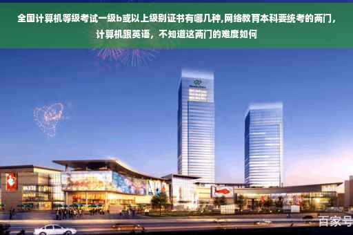 全国计算机等级考试一级b或以上级别证书有哪几种,网络教育本科要统考的两门，计算机跟英语，不知道这两门的难度如何