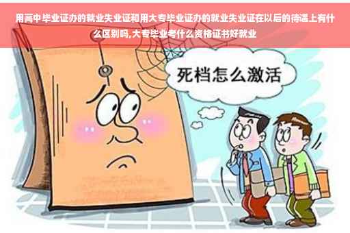 用高中毕业证办的就业失业证和用大专毕业证办的就业失业证在以后的待遇上有什么区别吗,大专毕业考什么资格证书好就业