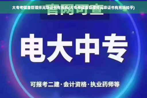 大专考健康管理师高级证书有用吗(大专考健康管理师高级证书有用吗知乎)