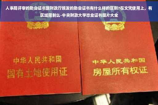 人事局评审的助会证书跟财政厅颁发的助会证书有什么样的区别?在文凭使用上，有区域限制么-中央财政大学毕业证书图片大全