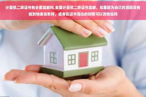 计算机二级证书有必要直邮吗,全国计算机二级证书直邮，如果因为自己的原因没有收到快递会怎样，或者在证书寄出的时候可以改地址吗