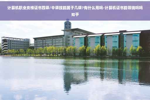 计算机职业资格证书四级/中级技能属于几级?有什么用吗-计算机证书能领钱吗吗知乎