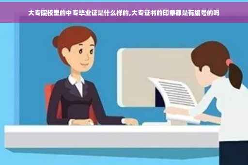 大专院校里的中专毕业证是什么样的,大专证书的印章都是有编号的吗