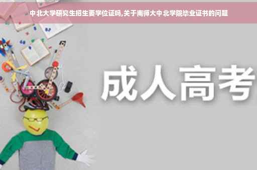 中北大学研究生招生要学位证吗,关于南师大中北学院毕业证书的问题