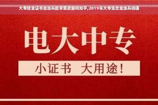 大专结业证书去当兵能享受政策吗知乎,2019年大专生毕业当兵待遇