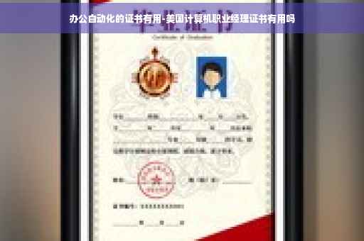 办公自动化的证书有用-美国计算机职业经理证书有用吗 办公自动化的证书有用-美国计算机职业经理证书有用吗