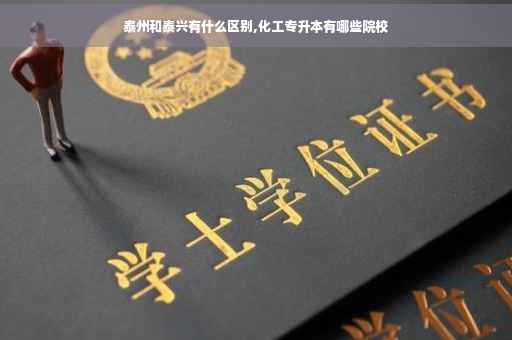 泰州和泰兴有什么区别,化工专升本有哪些院校