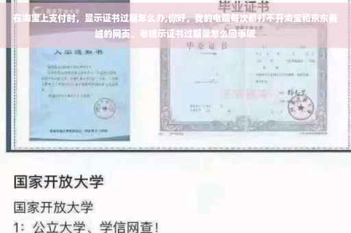 在淘宝上支付时，显示证书过期怎么办,你好，我的电脑每次都打不开淘宝和京东商城的网页，老提示证书过期是怎么回事呢