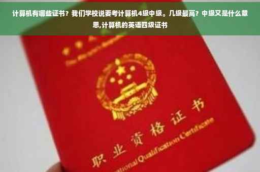 计算机有哪些证书？我们学校说要考计算机4级中级。几级最高？中级又是什么意思,计算机的英语四级证书
