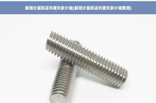 邮寄计算机证书要交多少钱(邮寄计算机证书要交多少钱费用)