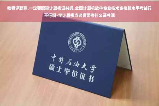 教师评职称,一定要职称计算机证书吗,全国计算机软件专业技术资格和水平考试行不行啊-学计算机当老师要考什么证书呢